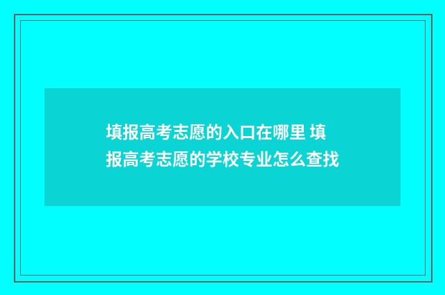 填报高考志愿的入口在哪里 填报高考志愿的学校专业怎么查找