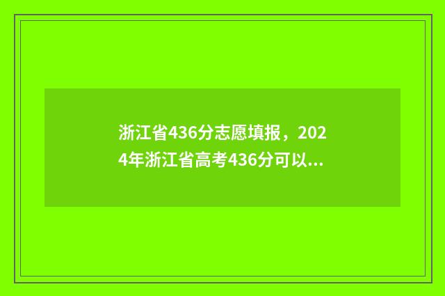 浙江省436分志愿填报，2024年浙江省高考436分可以报哪些大学？ 浙江省志愿录取规则