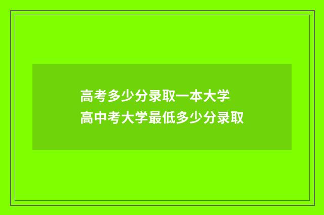 高考多少分录取一本大学 高中考大学最低多少分录取