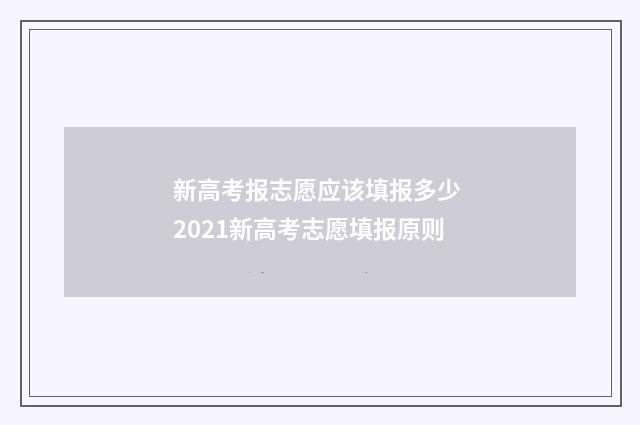 新高考报志愿应该填报多少 2021新高考志愿填报原则