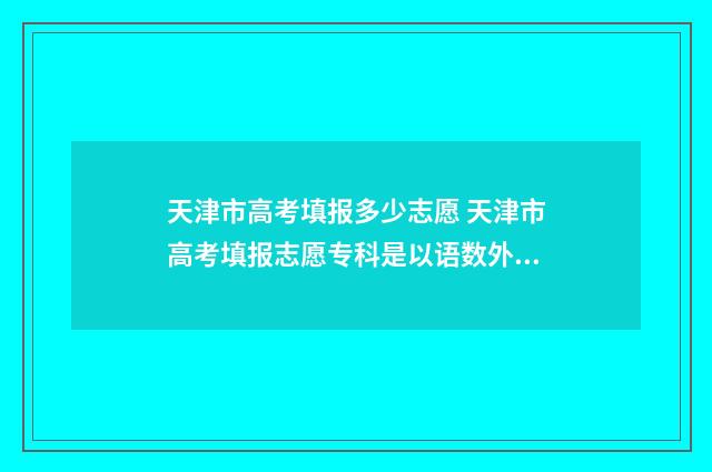 天津市高考填报多少志愿 天津市高考填报志愿专科是以语数外成绩填报吗
