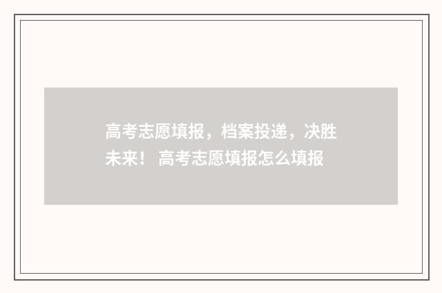 高考志愿填报,档案投递,决胜未来! 高考志愿填报怎么填报