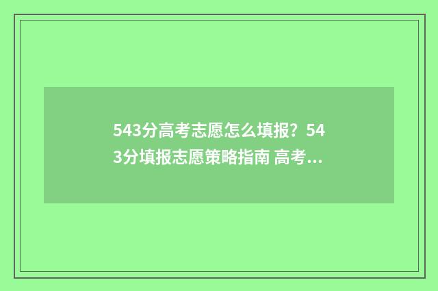543分高考志愿怎么填报?543分填报志愿策略指南 高考分数543能上几本