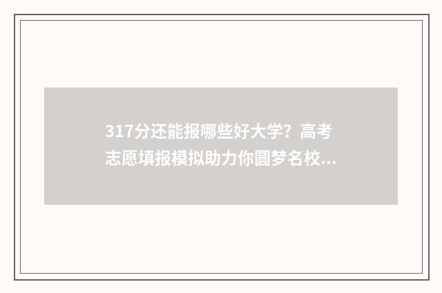 317分还能报哪些好大学?高考志愿填报模拟助力你圆梦名校 317分还能报哪些学校