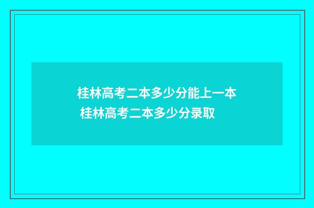 桂林高考二本多少分能上一本 桂林高考二本多少分录取