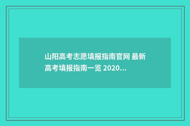 山阳高考志愿填报指南官网 最新高考填报指南一览 2020高考志愿填报技巧 方法 指南认准山西教育考试网