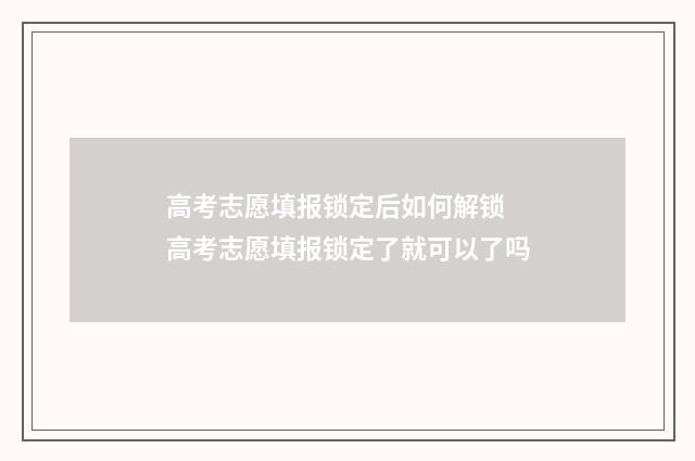 高考志愿填报锁定后如何解锁 高考志愿填报锁定了就可以了吗