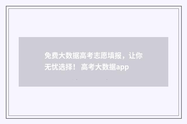 免费大数据高考志愿填报，让你无忧选择！ 高考大数据app