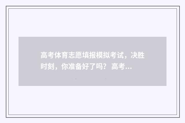 高考体育志愿填报模拟考试，决胜时刻，你准备好了吗？ 高考体育志愿填报模拟