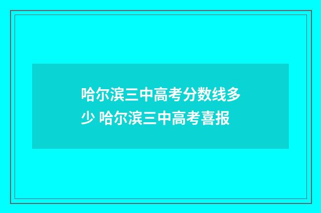哈尔滨三中高考分数线多少 哈尔滨三中高考喜报