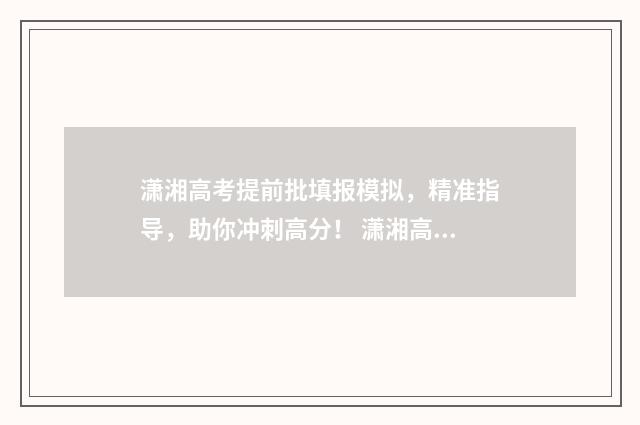 潇湘高考提前批填报模拟，精准指导，助你冲刺高分！ 潇湘高考提前批没有公费师范