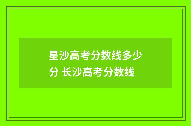 星沙高考分数线多少分 长沙高考分数线