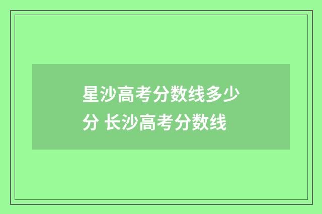 星沙高考分数线多少分 长沙高考分数线