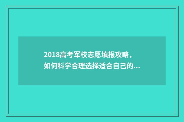 2018高考军校志愿填报攻略，如何科学合理选择适合自己的军校专业？ 2018年高考军校录取分数线是多少
