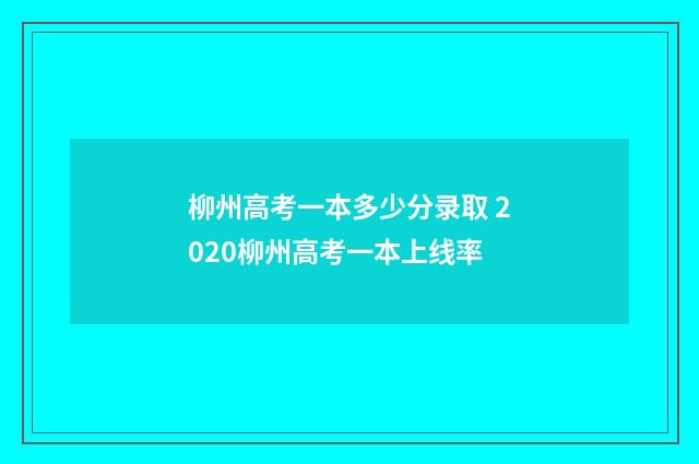 柳州高考一本多少分录取 2020柳州高考一本上线率