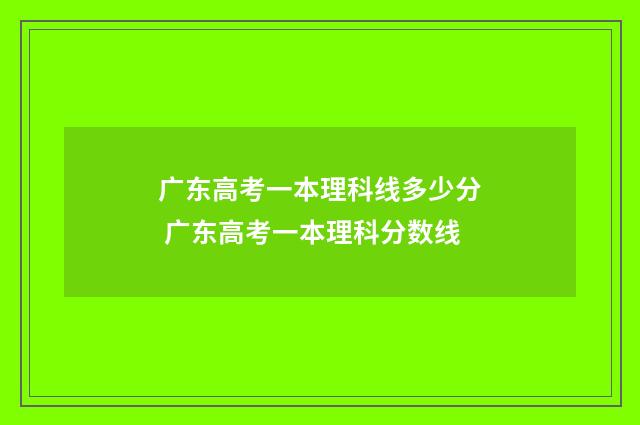 广东高考一本理科线多少分 广东高考一本理科分数线