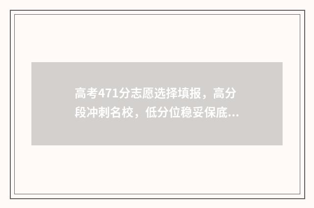 高考471分志愿选择填报，高分段冲刺名校，低分位稳妥保底 高考分数471能上一本吗