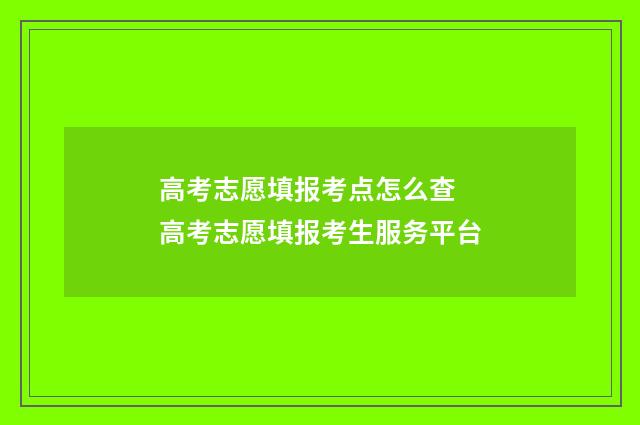 高考志愿填报考点怎么查 高考志愿填报考生服务平台