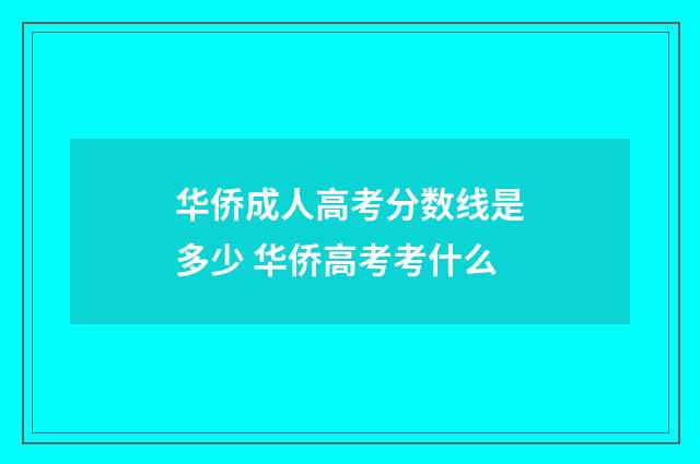 华侨成人高考分数线是多少 华侨高考考什么