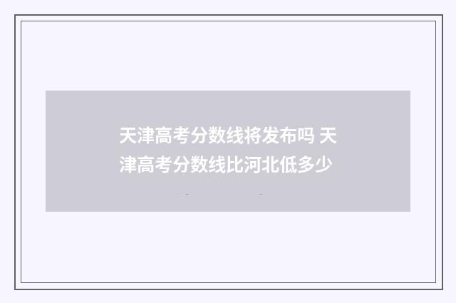 天津高考分数线将发布吗 天津高考分数线比河北低多少