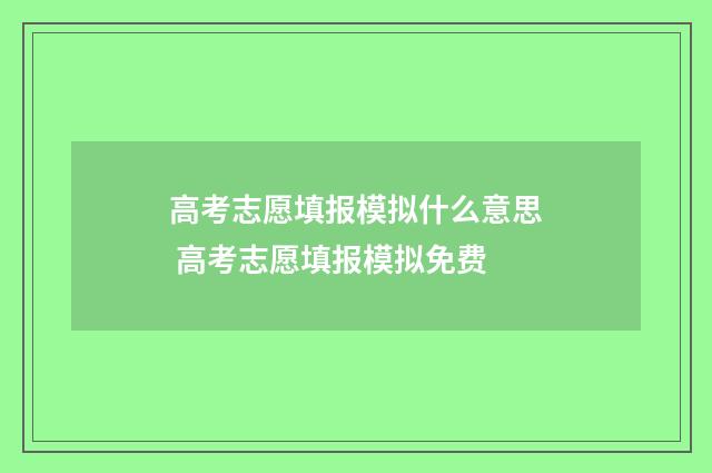 高考志愿填报模拟什么意思 高考志愿填报模拟免费