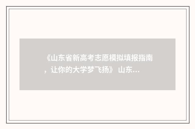 《山东省新高考志愿模拟填报指南，让你的大学梦飞扬》 山东省新高考政策解读