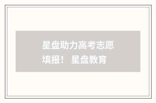 星盘助力高考志愿填报! 星盘教育