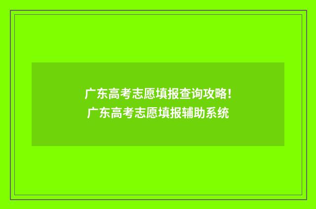 广东高考志愿填报查询攻略! 广东高考志愿填报辅助系统
