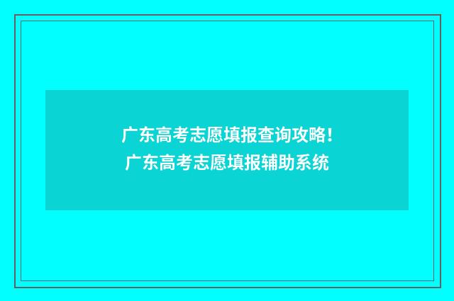 广东高考志愿填报查询攻略! 广东高考志愿填报辅助系统
