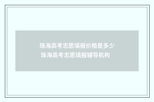 珠海高考志愿填报价格是多少 珠海高考志愿填报辅导机构