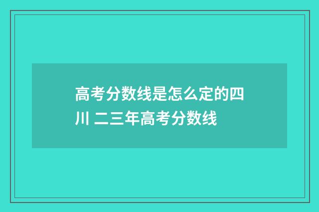 高考分数线是怎么定的四川 二三年高考分数线