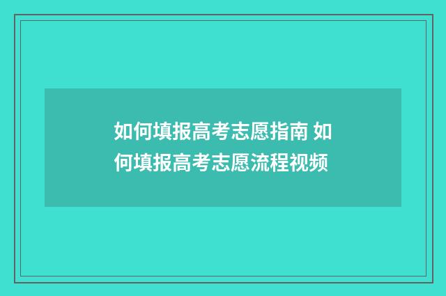 如何填报高考志愿指南 如何填报高考志愿流程视频