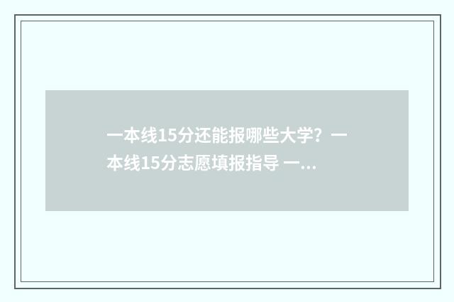 一本线15分还能报哪些大学？一本线15分志愿填报指导 一本线15分还能上本科吗
