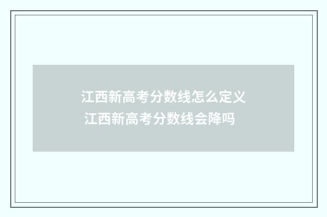 江西新高考分数线怎么定义 江西新高考分数线会降吗