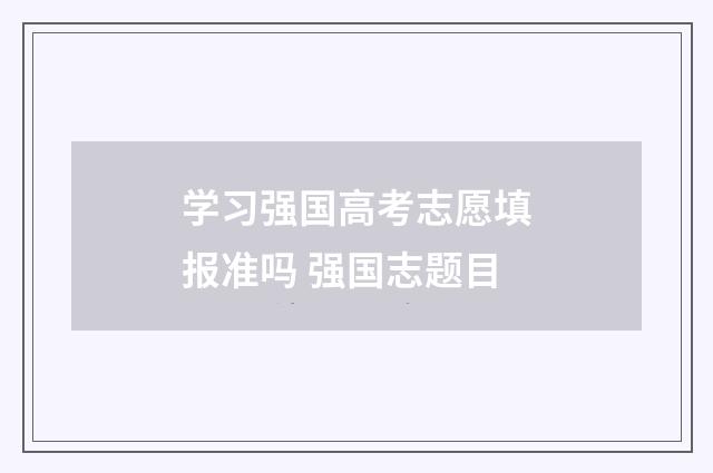 学习强国高考志愿填报准吗 强国志题目