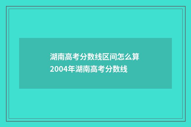 湖南高考分数线区间怎么算 2004年湖南高考分数线