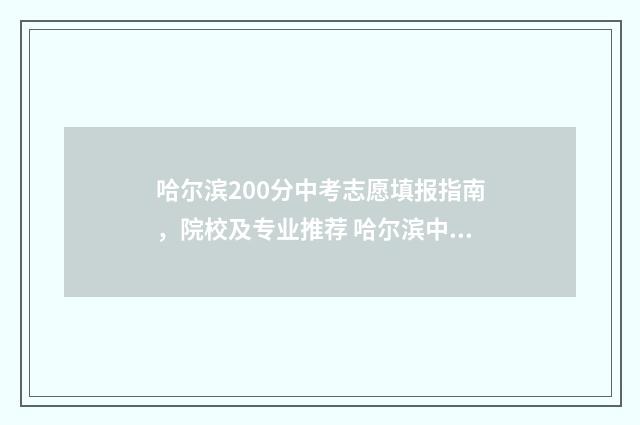 哈尔滨200分中考志愿填报指南，院校及专业推荐 哈尔滨中考200分可以进什么学校