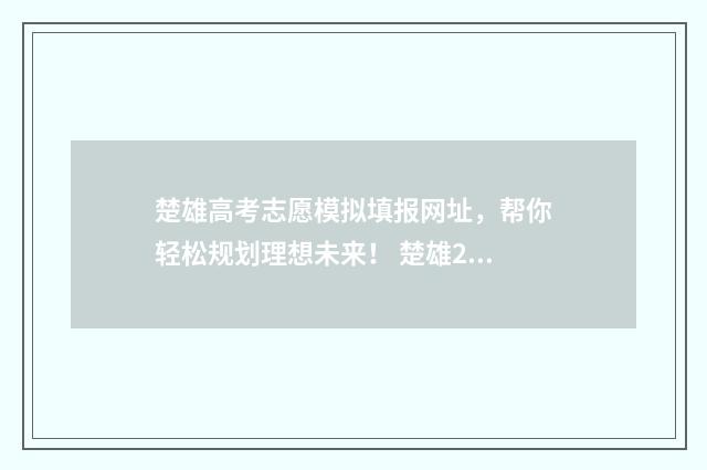 楚雄高考志愿模拟填报网址，帮你轻松规划理想未来！ 楚雄2020年高考