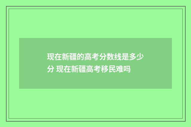 现在新疆的高考分数线是多少分 现在新疆高考移民难吗