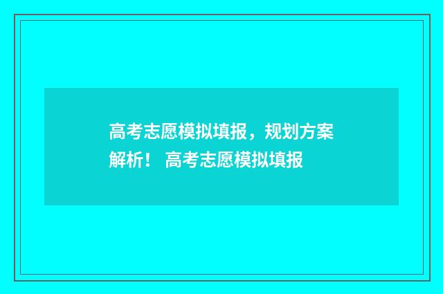高考志愿模拟填报，规划方案解析！ 高考志愿模拟填报
