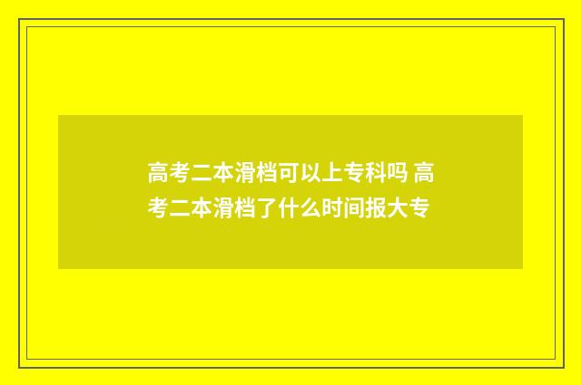 高考二本滑档可以上专科吗 高考二本滑档了什么时间报大专