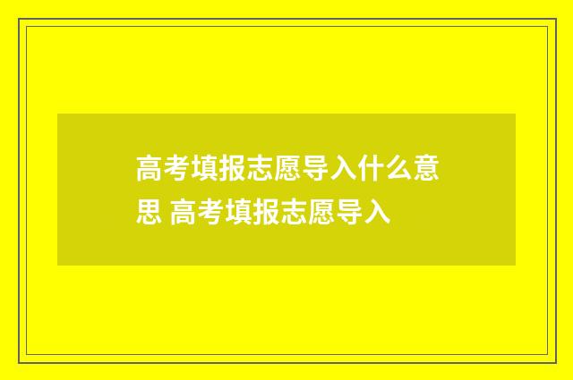 高考填报志愿导入什么意思 高考填报志愿导入