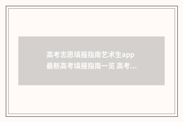高考志愿填报指南艺术生app 最新高考填报指南一览 高考志愿怎么填报全过程