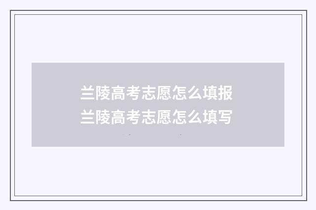 兰陵高考志愿怎么填报 兰陵高考志愿怎么填写