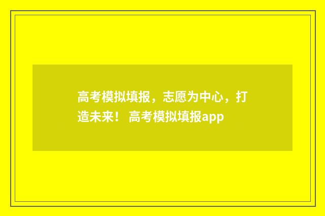 高考模拟填报，志愿为中心，打造未来！ 高考模拟填报app