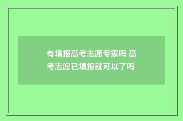 有填报高考志愿专家吗 高考志愿已填报就可以了吗
