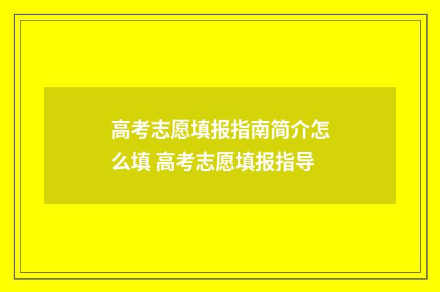 高考志愿填报指南简介怎么填 高考志愿填报指导