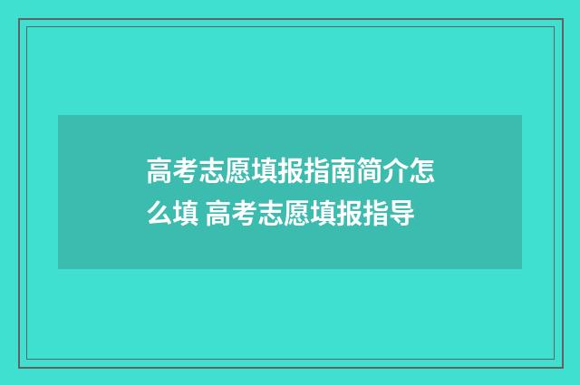 高考志愿填报指南简介怎么填 高考志愿填报指导