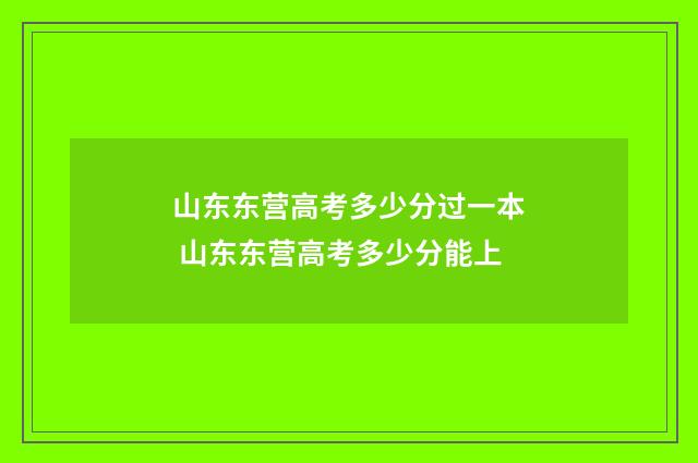 山东东营高考多少分过一本 山东东营高考多少分能上