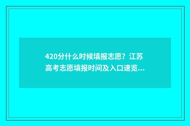420分什么时候填报志愿?江苏高考志愿填报时间及入口速览 420分左右